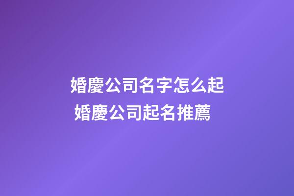 婚慶公司名字怎么起 婚慶公司起名推薦